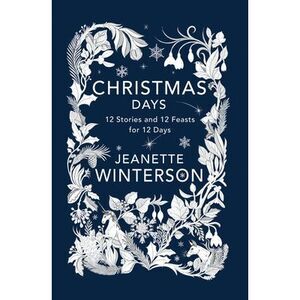 Christmas Days: 12 Stories and 12 Feasts for 12 Days -- Jeanette Winterson